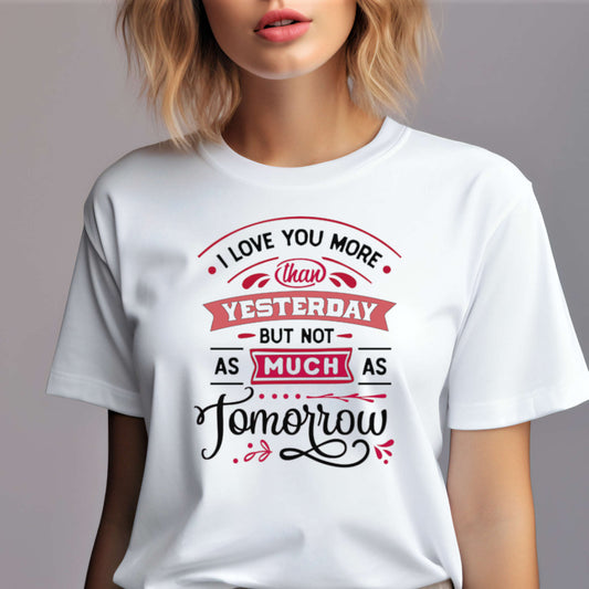 Valentine day t-shirt. I love You More than Yesterday but not as much as Tomorrow.